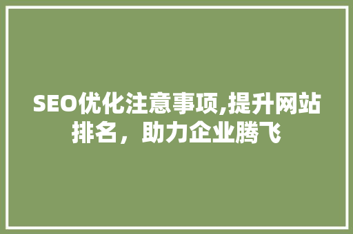 SEO优化注意事项,提升网站排名，助力企业腾飞 神马SEO