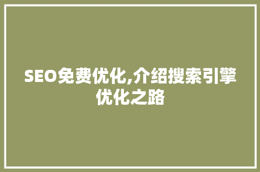 SEO免费优化,介绍搜索引擎优化之路 百度SEO