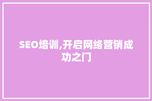 SEO培训,开启网络营销成功之门 神马SEO