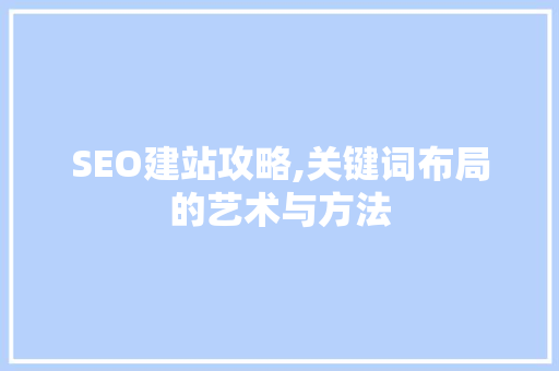 SEO建站攻略,关键词布局的艺术与方法 百度SEO