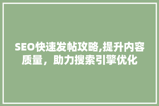 SEO快速发帖攻略,提升内容质量，助力搜索引擎优化 百度SEO