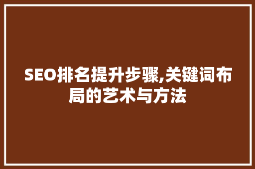 SEO排名提升步骤,关键词布局的艺术与方法 搜狗SEO