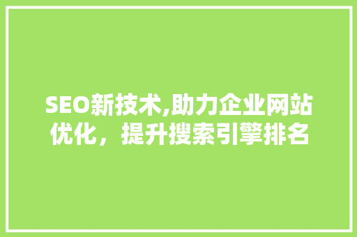 SEO新技术,助力企业网站优化，提升搜索引擎排名 搜狗SEO