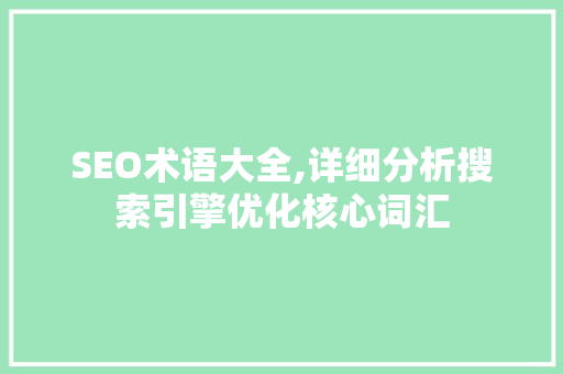 SEO术语大全,详细分析搜索引擎优化核心词汇 GoogleSEO