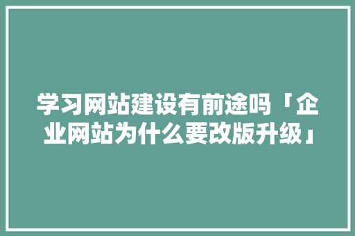 学习网站建设有前途吗「企业网站为什么要改版升级」 学习网站建设有前途吗「企业网站为什么要改版升级」 神马SEO