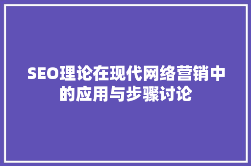 SEO理论在现代网络营销中的应用与步骤讨论 神马SEO