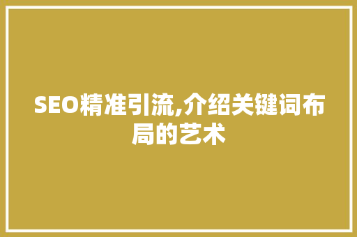 SEO精准引流,介绍关键词布局的艺术 神马SEO