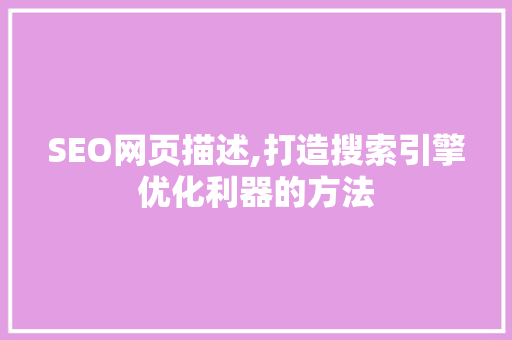 SEO网页描述,打造搜索引擎优化利器的方法 百度SEO