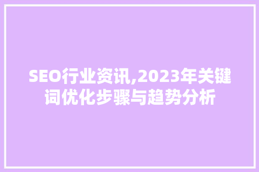 SEO行业资讯,2023年关键词优化步骤与趋势分析 搜狗SEO