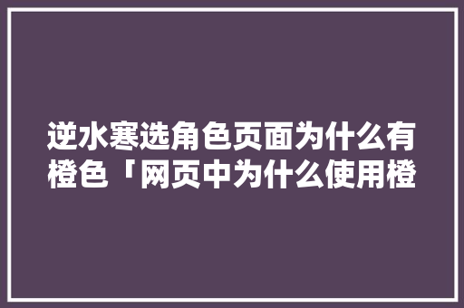 逆水寒选角色页面为什么有橙色「网页中为什么使用橙色字体」 逆水寒选角色页面为什么有橙色「网页中为什么使用橙色字体」 神马SEO