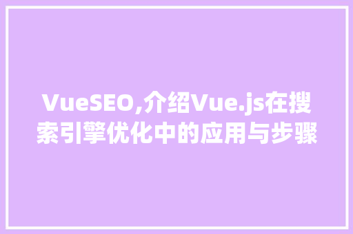 VueSEO,介绍Vue.js在搜索引擎优化中的应用与步骤 百度SEO