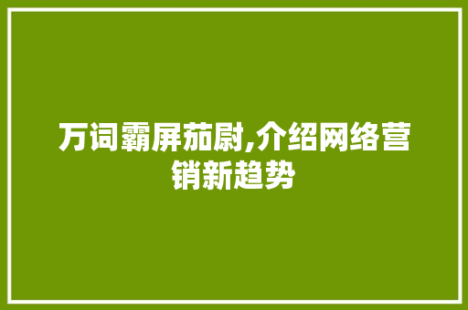 万词霸屏茄尉,介绍网络营销新趋势 搜狗SEO