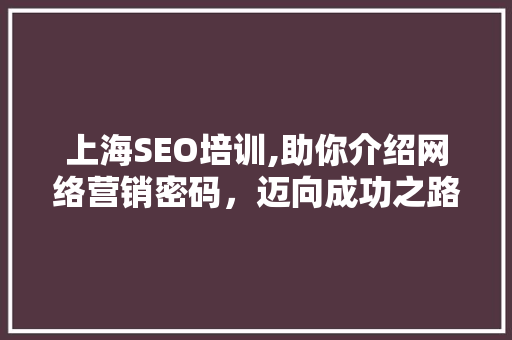 上海SEO培训,助你介绍网络营销密码，迈向成功之路 搜狗SEO