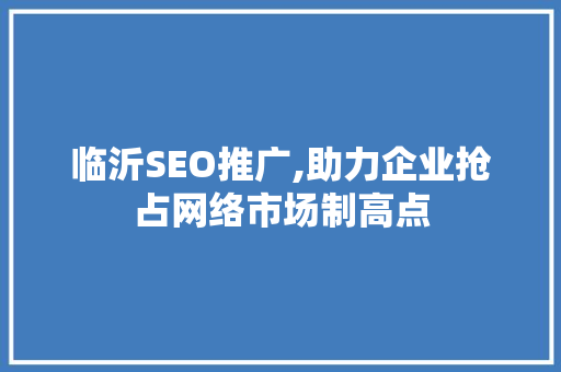 临沂SEO推广,助力企业抢占网络市场制高点 GoogleSEO