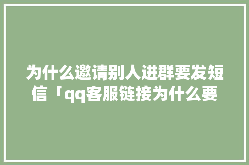 为什么邀请别人进群要发短信「qq客服链接为什么要加好友呢」 为什么邀请别人进群要发短信「qq客服链接为什么要加好友呢」 GoogleSEO
