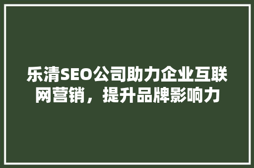 乐清SEO公司助力企业互联网营销，提升品牌影响力 神马SEO