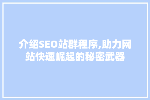 介绍SEO站群程序,助力网站快速崛起的秘密武器 百度SEO