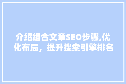 介绍组合文章SEO步骤,优化布局，提升搜索引擎排名 搜狗SEO