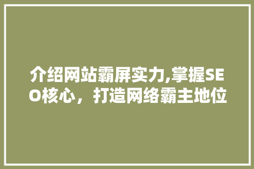 介绍网站霸屏实力,掌握SEO核心，打造网络霸主地位 GoogleSEO
