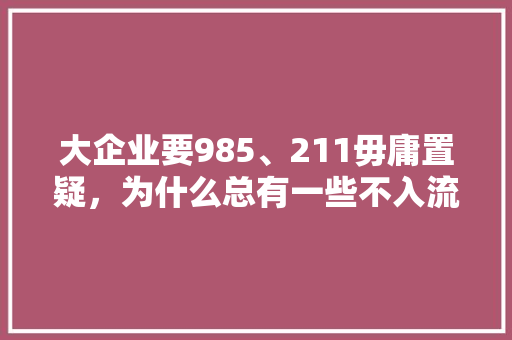大企业要985、211毋庸置疑，为什么总有一些不入流的公司企业也想要985、211「企业为什么要做官网」 大企业要985、211毋庸置疑，为什么总有一些不入流的公司企业也想要985、211「企业为什么要做官网」 搜狗SEO