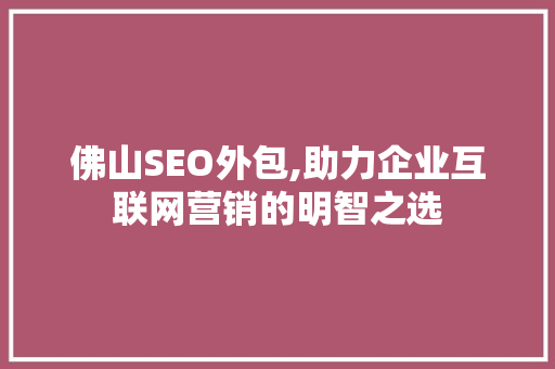 佛山SEO外包,助力企业互联网营销的明智之选