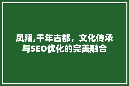 凤翔,千年古都，文化传承与SEO优化的完美融合 神马SEO