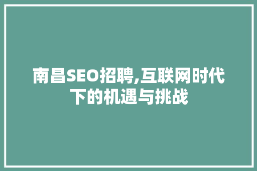 南昌SEO招聘,互联网时代下的机遇与挑战 百度SEO
