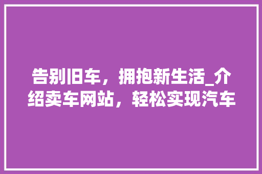 告别旧车，拥抱新生活_介绍卖车网站，轻松实现汽车置换 搜狗SEO