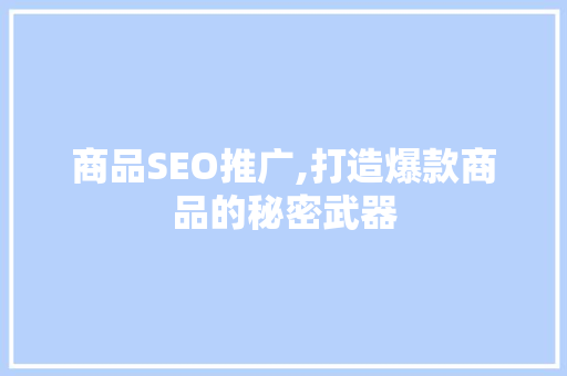 商品SEO推广,打造爆款商品的秘密武器 神马SEO