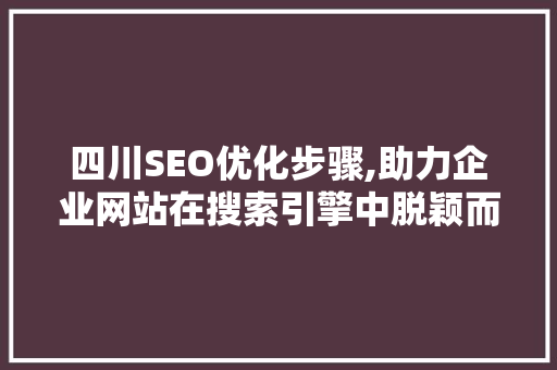 四川SEO优化步骤,助力企业网站在搜索引擎中脱颖而出 搜狗SEO