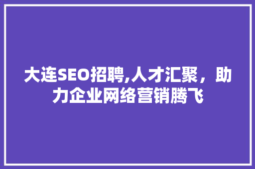 大连SEO招聘,人才汇聚，助力企业网络营销腾飞 GoogleSEO