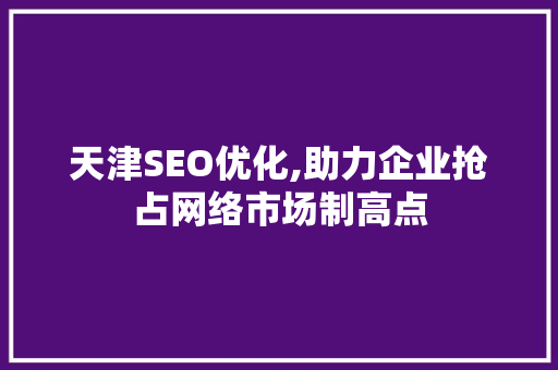天津SEO优化,助力企业抢占网络市场制高点 搜狗SEO