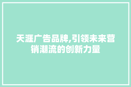 天涯广告品牌,引领未来营销潮流的创新力量 GoogleSEO