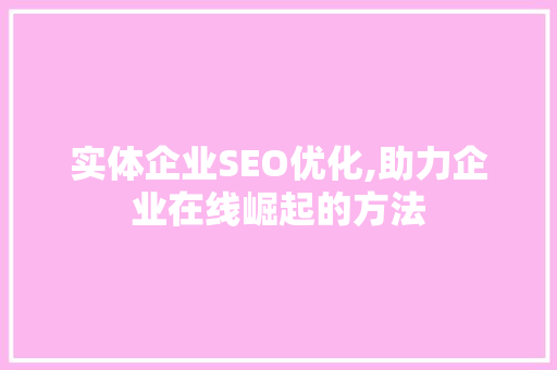 实体企业SEO优化,助力企业在线崛起的方法 必应SEO