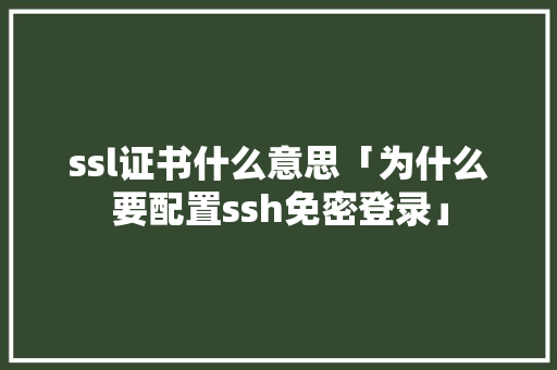 ssl证书什么意思「为什么要配置ssh免密登录」 ssl证书什么意思「为什么要配置ssh免密登录」 百度SEO