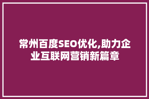 常州百度SEO优化,助力企业互联网营销新篇章 必应SEO