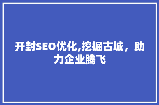 开封SEO优化,挖掘古城，助力企业腾飞 必应SEO
