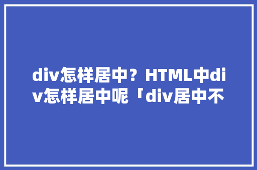 div怎样居中？HTML中div怎样居中呢「div居中不了」 div怎样居中？HTML中div怎样居中呢「div居中不了」 神马SEO