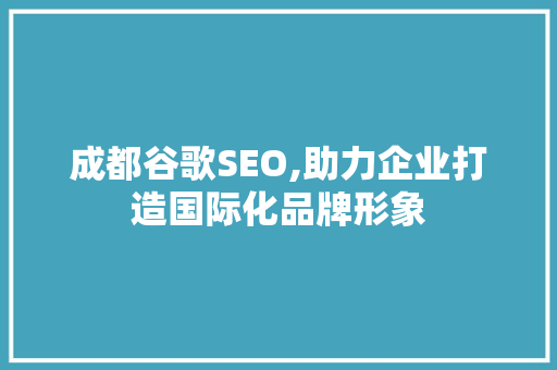 成都谷歌SEO,助力企业打造国际化品牌形象 百度SEO