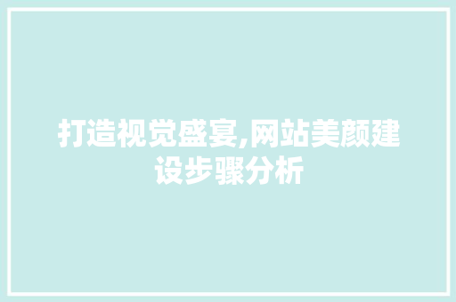 打造视觉盛宴,网站美颜建设步骤分析 百度SEO