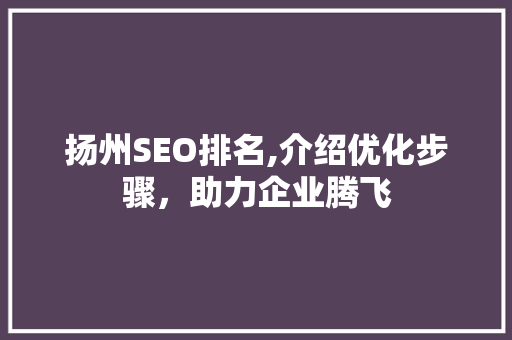 扬州SEO排名,介绍优化步骤，助力企业腾飞 搜狗SEO