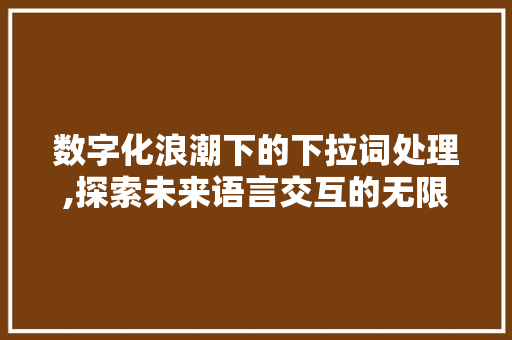 数字化浪潮下的下拉词处理,探索未来语言交互的无限可能 搜狗SEO