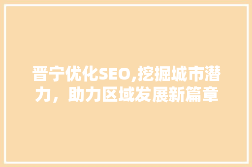 晋宁优化SEO,挖掘城市潜力，助力区域发展新篇章 搜狗SEO