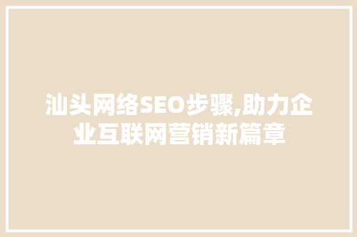 汕头网络SEO步骤,助力企业互联网营销新篇章 神马SEO