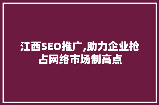 江西SEO推广,助力企业抢占网络市场制高点 必应SEO