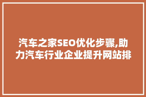 汽车之家SEO优化步骤,助力汽车行业企业提升网站排名与流量 百度SEO