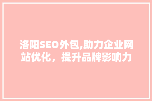 洛阳SEO外包,助力企业网站优化，提升品牌影响力 GoogleSEO