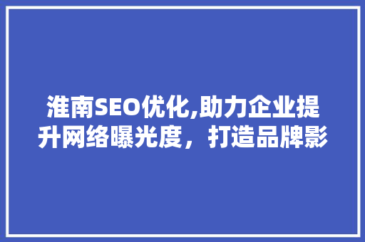 淮南SEO优化,助力企业提升网络曝光度，打造品牌影响力 搜狗SEO
