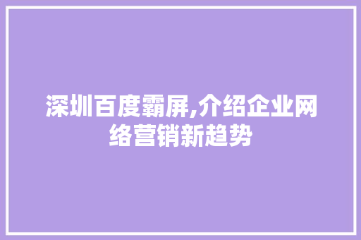 深圳百度霸屏,介绍企业网络营销新趋势 神马SEO