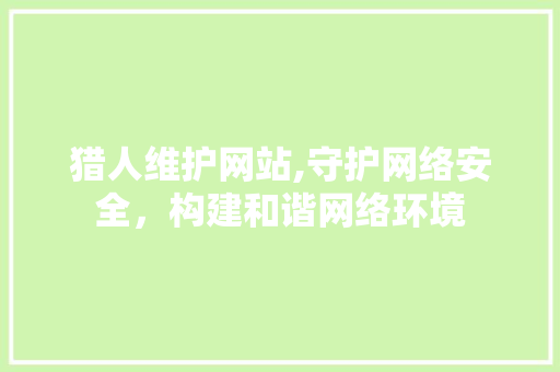 猎人维护网站,守护网络安全，构建和谐网络环境